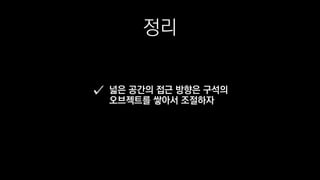 정리
넓은 공간의 접근 방향은 구석의
오브젝트를 쌓아서 조절하자
 