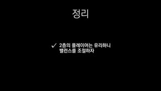 정리
2층의 플레이어는 유리하니
밸런스를 조절하자
 
