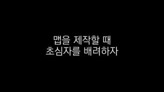 맵을 제작할 때
초심자를 배려하자
 