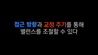 접근 방향과 교정 주기를 통해
밸런스를 조절할 수 있다
 