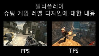 슈팅 게임 레벨 디자인에 대한 내용
FPS TPS
멀티플레이
 