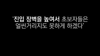 ‘진입 장벽을 높여서 초보자들은
얼씬거리지도 못하게 하겠다’
 