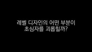 레벨 디자인의 어떤 부분이
초심자를 괴롭힐까?
 