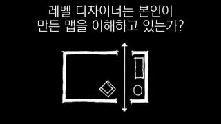 레벨 디자이너는 본인이
만든 맵을 이해하고 있는가?
 