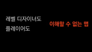 레벨 디자이너도
플레이어도
이해할 수 없는 맵
 