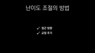 난이도 조절의 방법
접근 방향
교정 주기
 