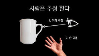 사람은 추정 한다
1. 거리 추정
2. 손 이동
 