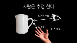 사람은 추정 한다
1. 거리 추정
2. 손 이동
3. 관찰
 