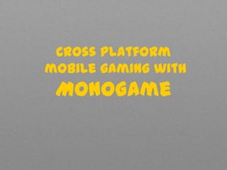 Cross platform
mobile gaming with
MonoGame
 