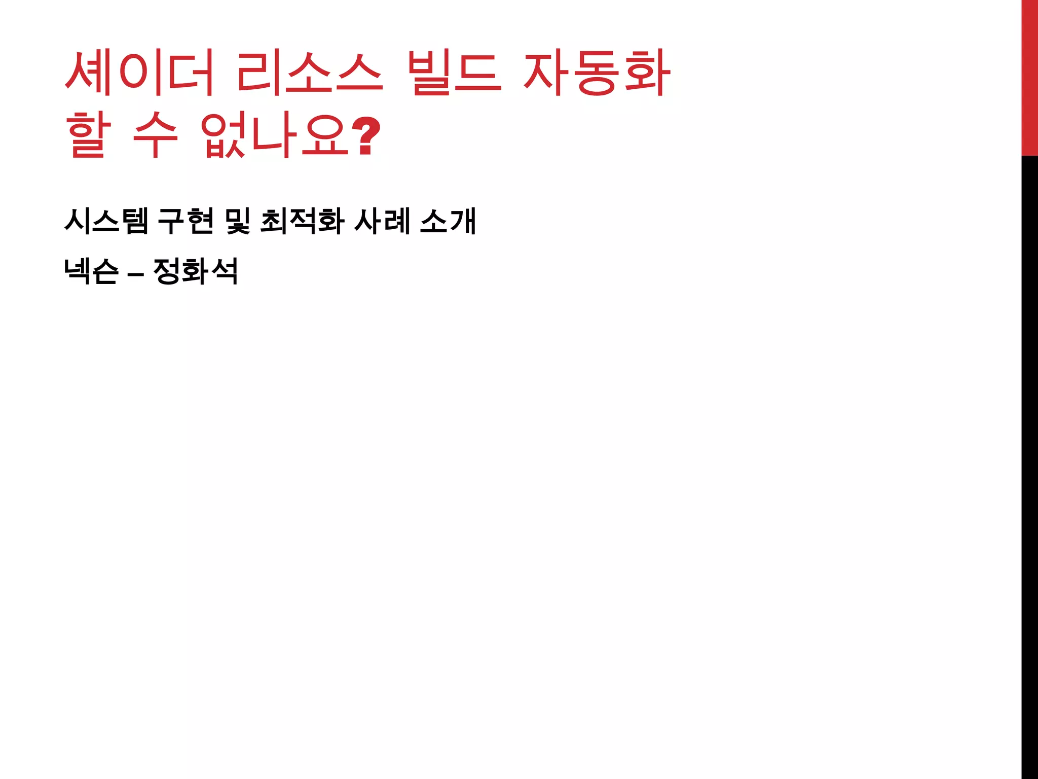 셰이더 리소스 빌드 자동화
할 수 없나요?
시스템 구현 및 최적화 사례 소개
넥슨 – 정화석
 