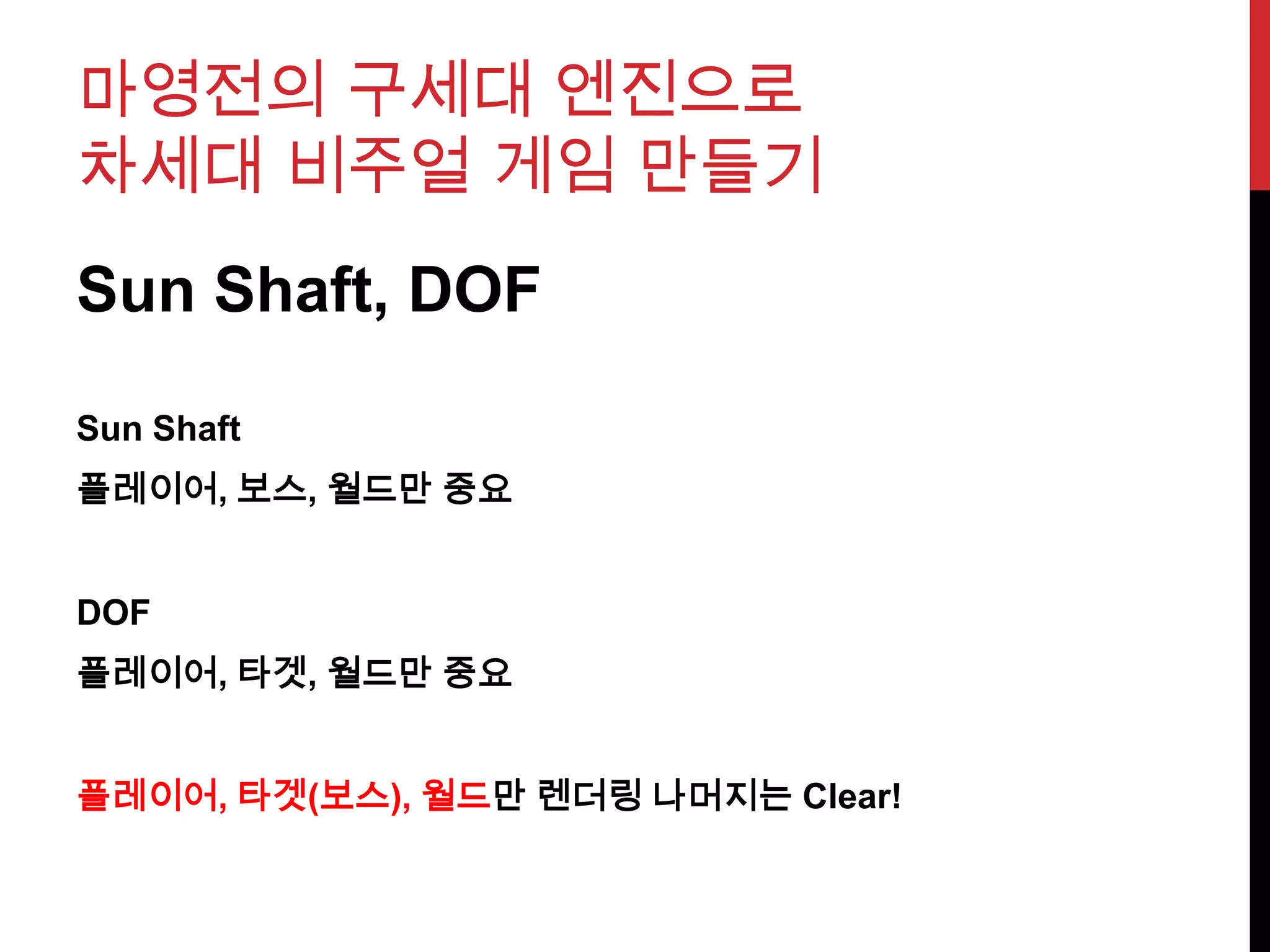 마영전의 구세대 엔진으로
차세대 비주얼 게임 만들기
Sun Shaft, DOF
Sun Shaft
플레이어, 보스, 월드만 중요
DOF
플레이어, 타겟, 월드만 중요
플레이어, 타겟(보스), 월드만 렌더링 나머지는 Clear!
 