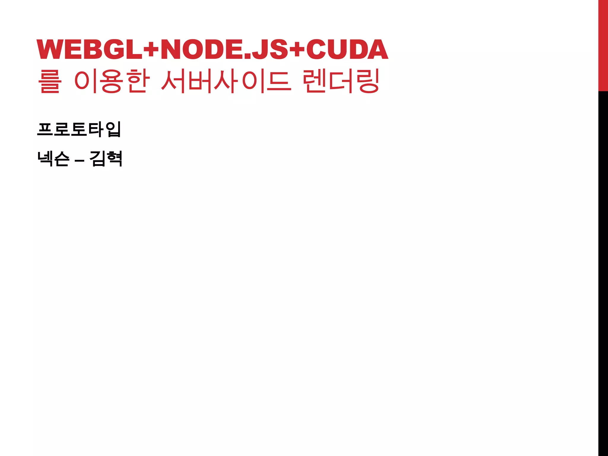 WEBGL+NODE.JS+CUDA
를 이용한 서버사이드 렌더링
프로토타입
넥슨 – 김혁
 