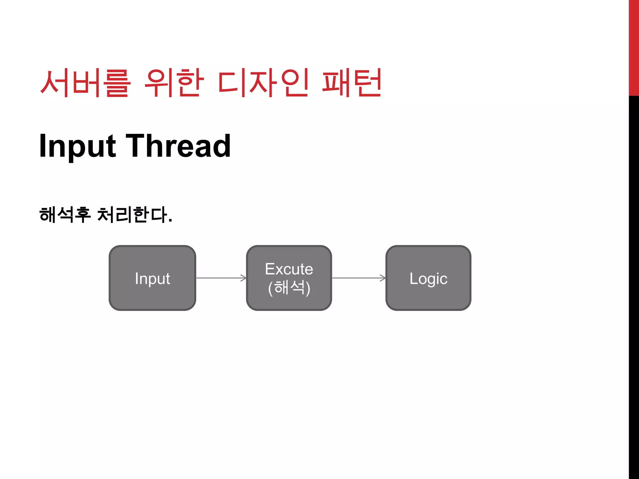서버를 위한 디자인 패턴
Input Thread
해석후 처리한다.
Input
Excute
(해석)
Logic
 