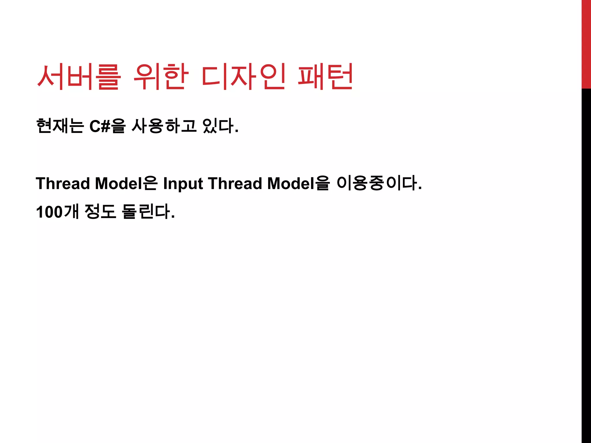 서버를 위한 디자인 패턴
현재는 C#을 사용하고 있다.
Thread Model은 Input Thread Model을 이용중이다.
100개 정도 돌린다.
 