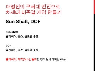 마영전의 구세대 엔진으로
차세대 비주얼 게임 만들기
Sun Shaft, DOF
Sun Shaft
플레이어, 보스, 월드만 중요
DOF
플레이어, 타겟, 월드만 중요
플레이어, 타겟(보스), 월드만 렌더링 나머지는 Clear!
 