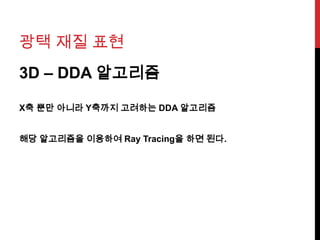 광택 재질 표현
3D – DDA 알고리즘
X축 뿐만 아니라 Y축까지 고려하는 DDA 알고리즘
해당 알고리즘을 이용하여 Ray Tracing을 하면 된다.
 