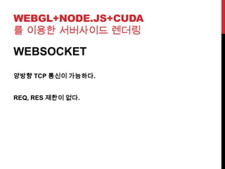WEBGL+NODE.JS+CUDA
를 이용한 서버사이드 렌더링
WEBSOCKET
양방향 TCP 통신이 가능하다.
REQ, RES 제한이 없다.
 