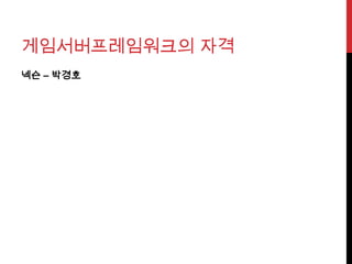 게임서버프레임워크의 자격
넥슨 – 박경˳
 