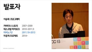 발표자
이승재:프로그래머
카바티나 스토리 2007~2009
데스크탑 히어로즈 2010~2011.9
마비노기2 2011.10~2013
미공개 프로젝트 2014~
 