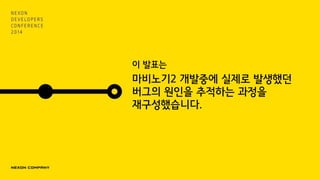 이 발표는
마비노기2 개발중에 실제로 발생했던
버그의 원인을 추적하는 과정을
재구성했습니다.
 