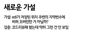 가설: edi가 저장된 위치 주변의 지역변수에
버퍼 오버런한 거 아닐까?
검증: 코드리뷰해 봤는데 딱히 그런 건 안 보임
새로운 가설
 