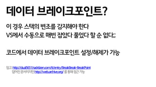이 경우 스택의 변조를 감지해야 한다
VS에서 수동으로 매번 잡았다 풀었다 할 순 없다;;
코드에서 데이터 브레이크포인트 설정/해제가 가능
참고:http://dual5651.hacktizen.com/tt/entry/BreakBreak-BreakPoint
없어진문서이지만http://web.archive.org/를통해접근가능
데이터 브레이크포인트?
 