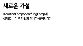 ILocationComponent* logComp에
실제로는 다른 타입의 객체가 들어있다?
새로운 가설
 