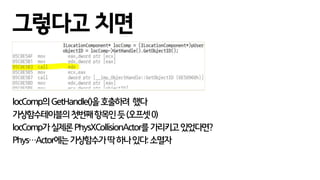 locComp의GetHandle()을호출하려 했다
가상함수테이블의첫번째항목인듯(오프셋0)
locComp가실제론PhysXCollisionActor를가리키고있었다면?
Phys…Actor에는가상함수가딱하나있다:소멸자
그렇다고 치면
 