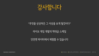 감사합니다
“무엇을 상상하든 그 이상을 보게 될것이다”
라이브 게임 개발의 역대급 스케일
던전앤 파이터에서 체험할 수 있습니다
 