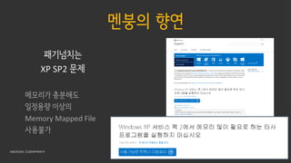 멘붕의 향연
패기넘치는
XP SP2 문제
메모리가 충분해도
일정용량 이상의
Memory Mapped File
사용불가
 