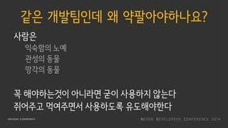 같은 개발팀인데 왜 약팔아야하나요?
사람은
익숙함의 노예
관성의 동물
망각의 동물
꼭 해야하는것이 아니라면 굳이 사용하지 않는다
쥐어주고 먹여주면서 사용하도록 유도해야한다
 