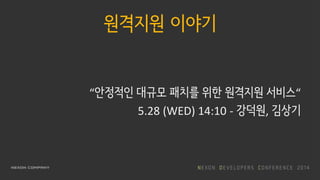 원격지원 이야기
“안정적인 대규모 패치를 위한 원격지원 서비스“
5.28 (WED) 14:10 - 강덕원, 김상기
 