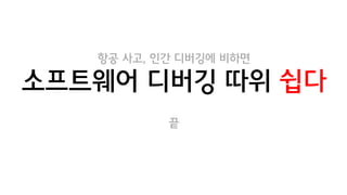 항공 사고, 인간 디버깅에 비하면
소프트웨어 디버깅 따위 쉽다
끝
 