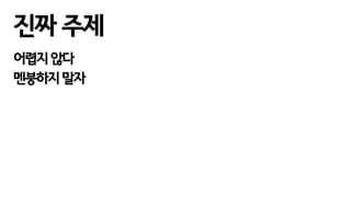 진짜 주제
어렵지 않다
멘붕하지 말자
 