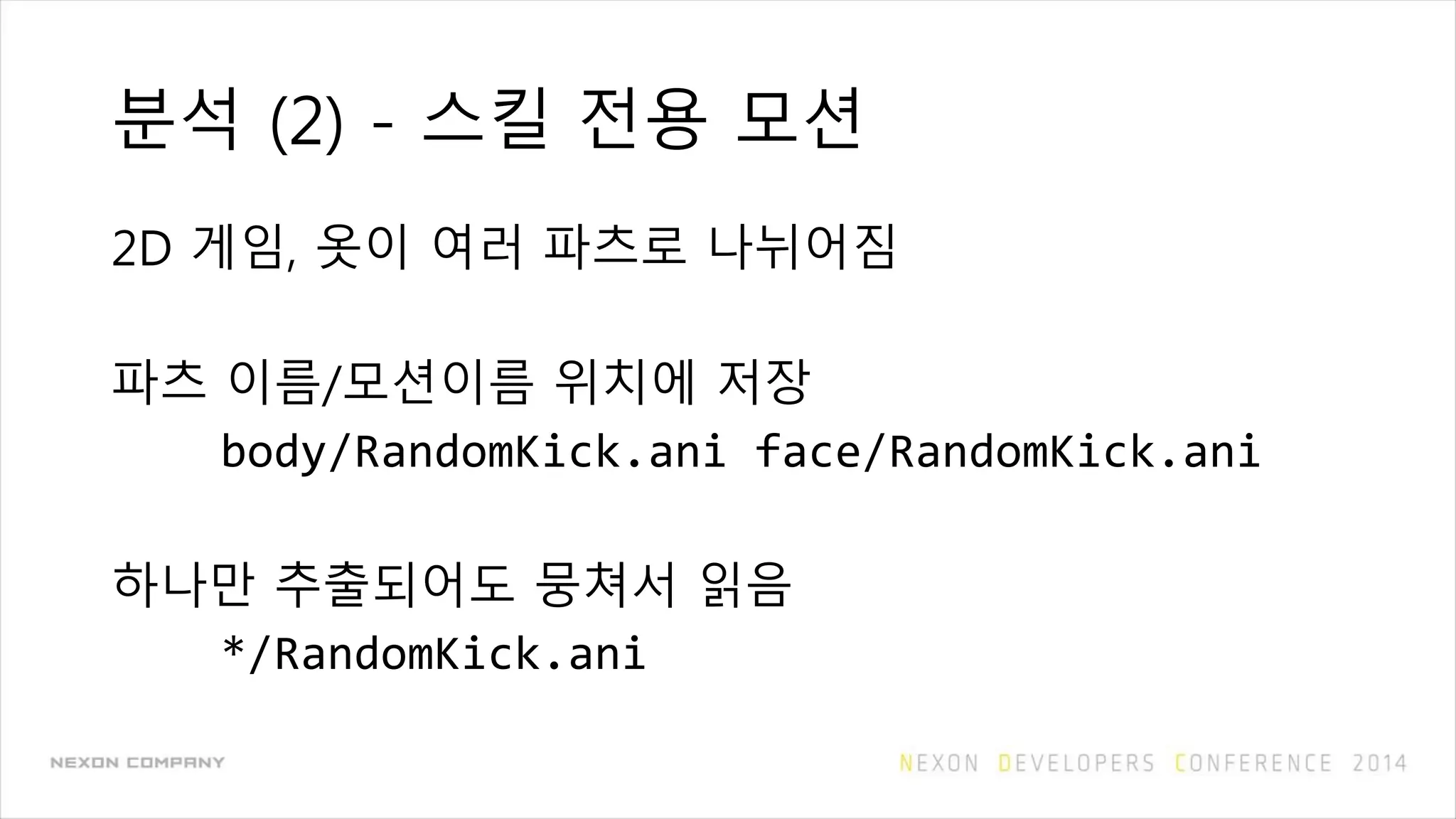 분석 (2) - 스킬 전용 모션
2D 게임, 옷이 여러 파츠로 나뉘어짐
파츠 이름/모션이름 위치에 저장
body/RandomKick.ani face/RandomKick.ani
하나만 추출되어도 뭉쳐서 읽음
*/RandomKick.ani
 