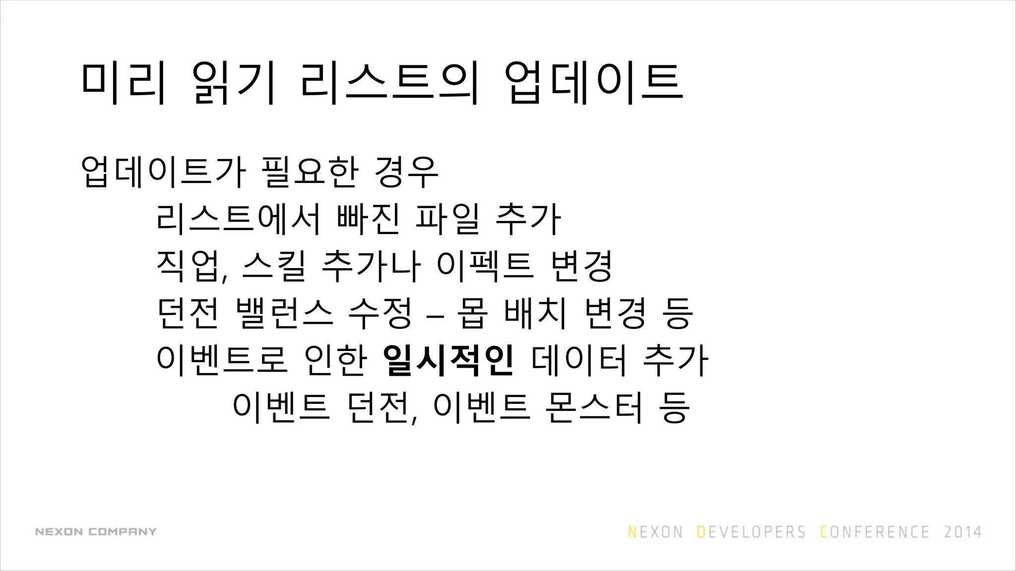 미리 읽기 리스트의 업데이트
업데이트가 필요한 경우
리스트에서 빠진 파일 추가
직업, 스킬 추가나 이펙트 변경
던전 밸런스 수정 – 몹 배치 변경 등
이벤트로 인한 일시적인 데이터 추가
이벤트 던전, 이벤트 몬스터 등
 