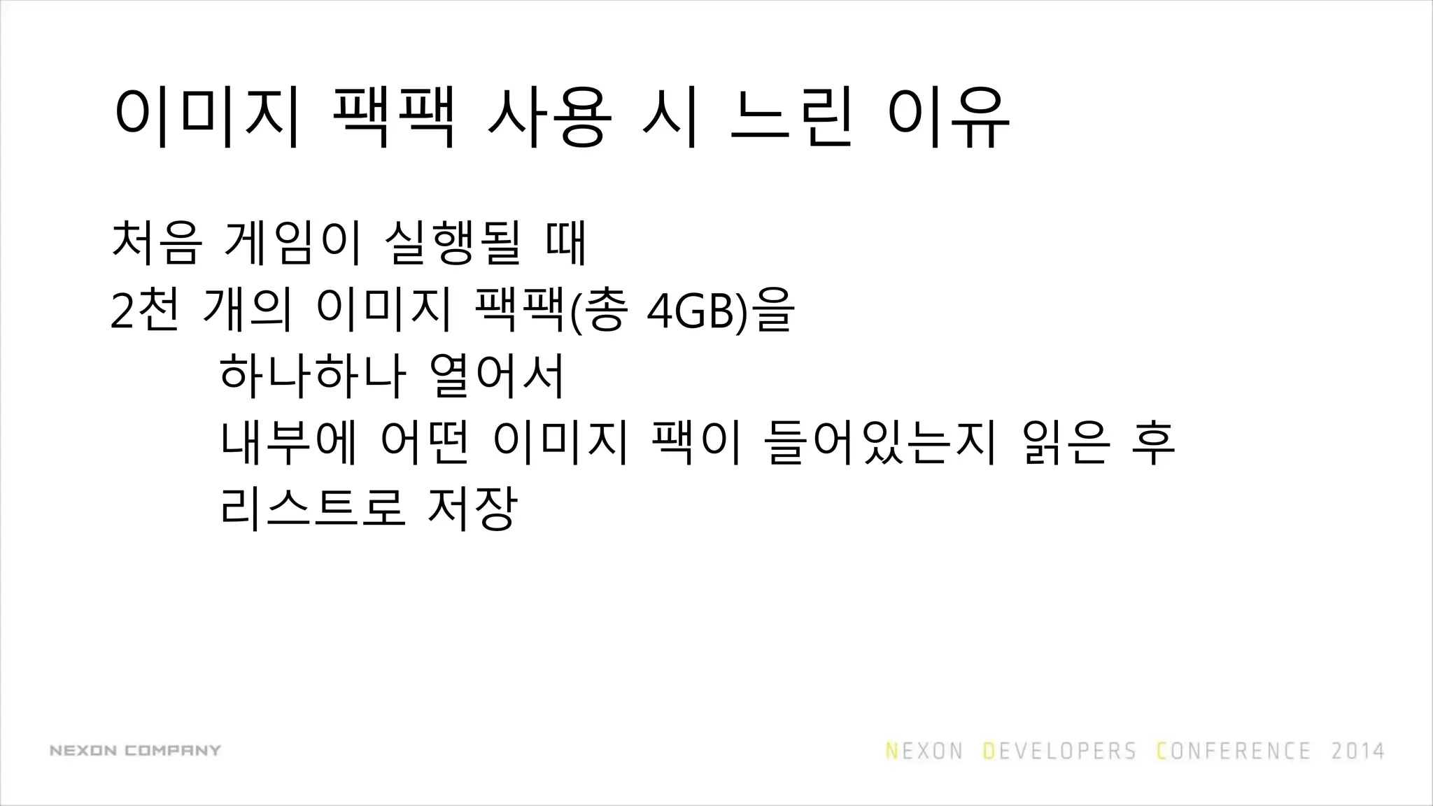 이미지 팩팩 사용 시 느린 이유
처음 게임이 실행될 때
2천 개의 이미지 팩팩(총 4GB)을
하나하나 열어서
내부에 어떤 이미지 팩이 들어있는지 읽은 후
리스트로 저장
 