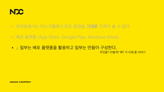 • 모바일에서는 데스크톱에서 만든 환경을 그대로 가져다 쓸 수 없다
• 배포 플랫폼 (App Store, Google Play, Windows Store)
• ∴ 일부는 배포 플랫폼을 활용하고 일부는 만들어 구성한다.
무엇을? 어떻게? 왜? 가 이제 할 이야기
 