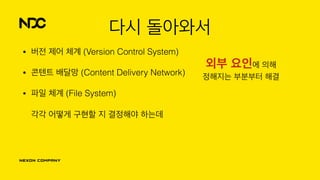다시 돌아와서
• 버전 제어 체계 (Version Control System)
• 콘텐트 배달망 (Content Delivery Network)
• 파일 체계 (File System) 
 
각각 어떻게 구현할 지 결정해야 하는데
외부 요인에 의해
정해지는 부분부터 해결
 