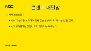 콘텐트 배달망
• 자체 프로토콜?
• 데이터 센터를 보유하고 있지 않는 한 (아마도) 해서는 안 될 선택
• 선택해야만하는 장점이 있기 전까지는 보류한다
 