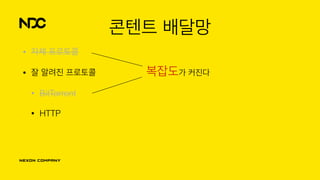 콘텐트 배달망
• 자체 프로토콜
• 잘 알려진 프로토콜
• BitTorrent
• HTTP
복잡도가 커진다
 