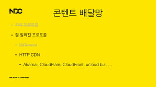콘텐트 배달망
• 자체 프로토콜
• 잘 알려진 프로토콜
• BitTorrent
• HTTP CDN
• Akamai, CloudFlare, CloudFront, ucloud biz, …
 