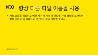 항상 다른 파일 이름을 사용
• 가상 경로를 생성하고 버전 제어 체계에 각 파일별 가상 경로를 보관하면 
항상 다른 파일 이름으로 접근하는 것이 가능할 것이다
 