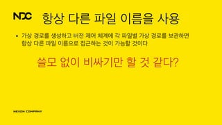항상 다른 파일 이름을 사용
• 가상 경로를 생성하고 버전 제어 체계에 각 파일별 가상 경로를 보관하면 
항상 다른 파일 이름으로 접근하는 것이 가능할 것이다
쓸모 없이 비싸기만 할 것 같다?
 
