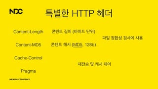 특별한 HTTP 헤더
Content-Length 콘텐트 길이 (바이트 단위)
파일 정합성 검사에 사용
Content-MD5 콘텐트 해시 (MD5, 128b)
Cache-Control
재전송 및 캐시 제어
Pragma
 