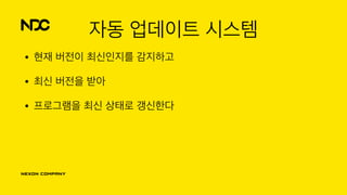 자동 업데이트 시스템
• 현재 버전이 최신인지를 감지하고
• 최신 버전을 받아
• 프로그램을 최신 상태로 갱신한다
 
