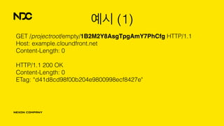 예시 (1)
GET /projectroot/empty/1B2M2Y8AsgTpgAmY7PhCfg HTTP/1.1 
Host: example.cloundfront.net 
Content-Length: 0 
 
HTTP/1.1 200 OK 
Content-Length: 0 
ETag: “d41d8cd98f00b204e9800998ecf8427e" 
 
 