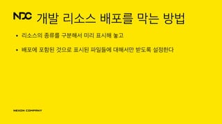 개발 리소스 배포를 막는 방법
• 리소스의 종류를 구분해서 미리 표시해 놓고
• 배포에 포함된 것으로 표시된 파일들에 대해서만 받도록 설정한다
 