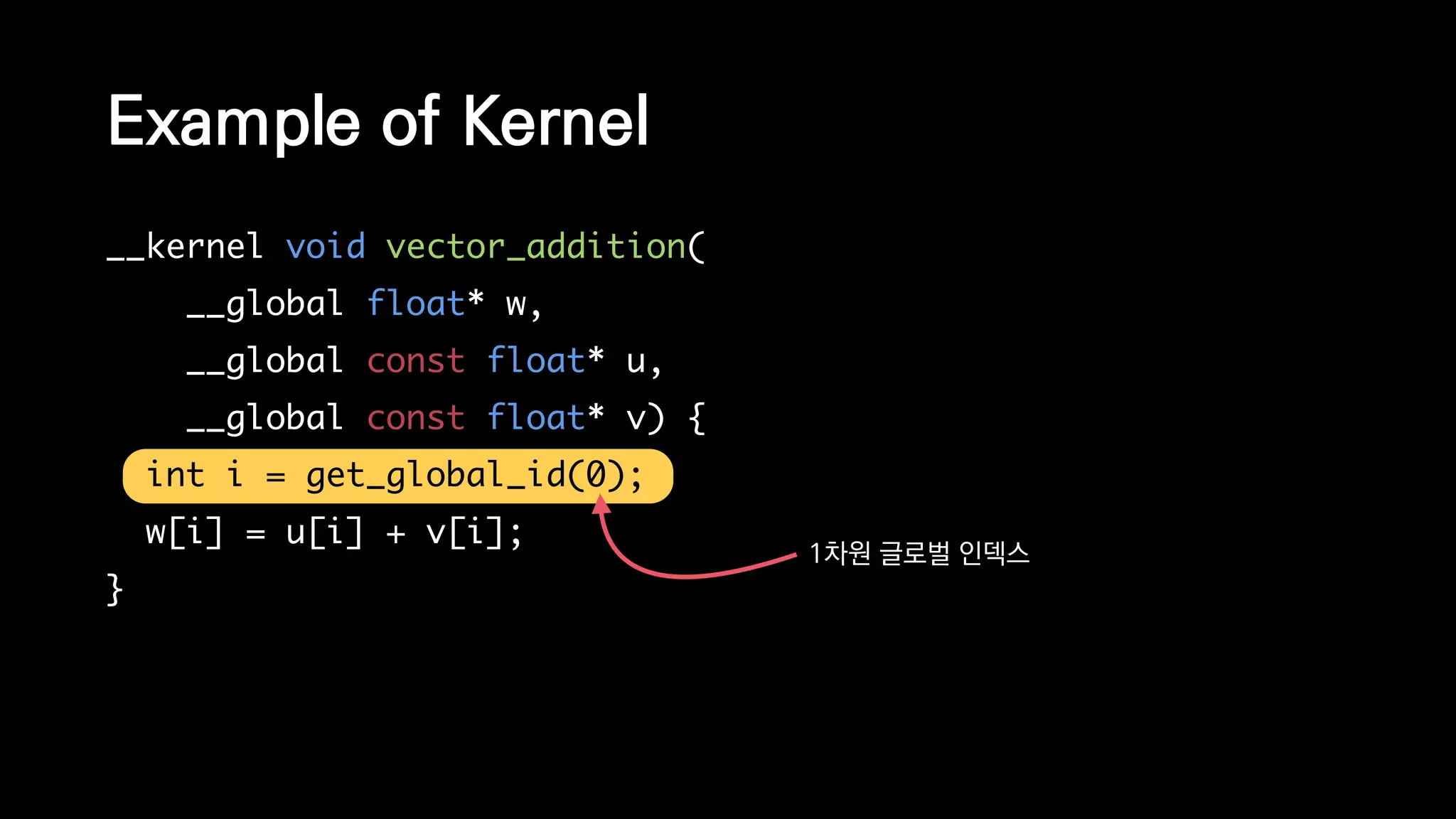 __kernel void vector_addition(
__global float* w,
__global const float* u,
__global const float* v) {
int i = get_global_id(0);
w[i] = u[i] + v[i];
}
Example of Kernel
1차원 글로벌 인덱스
 