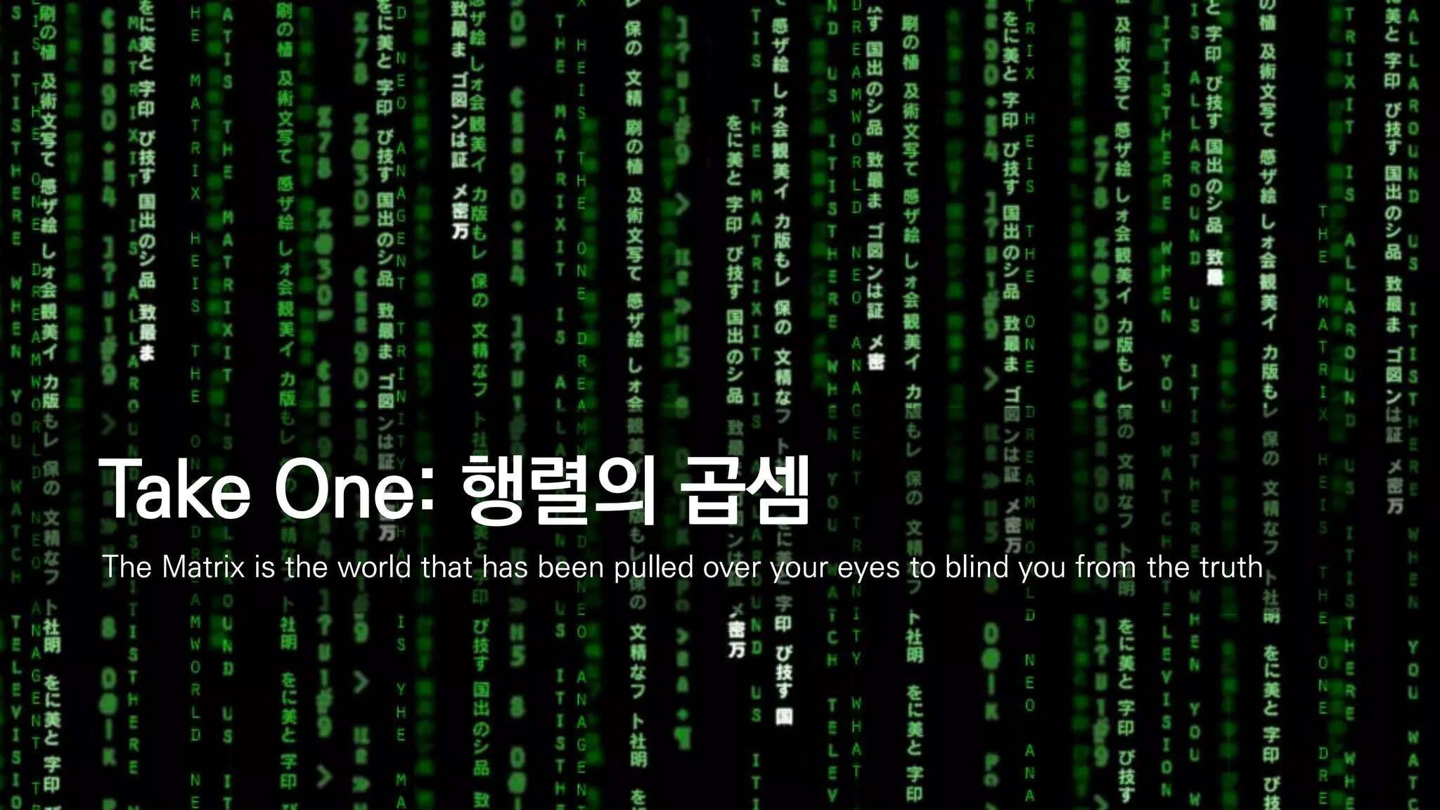 Take One: 행렬의 곱셈
The Matrix is the world that has been pulled over your eyes to blind you from the truth
 